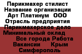 Парикмахер-стилист › Название организации ­ Арт Платинум, ООО › Отрасль предприятия ­ Парикмахерское дело › Минимальный оклад ­ 17 500 - Все города Работа » Вакансии   . Крым,Симферополь